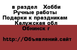  в раздел : Хобби. Ручные работы » Подарки к праздникам . Калужская обл.,Обнинск г.